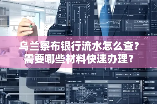 乌兰察布银行流水怎么查？需要哪些材料快速办理？