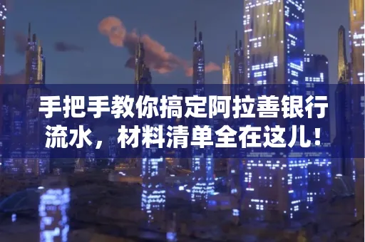 手把手教你搞定阿拉善银行流水，材料清单全在这儿！