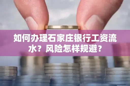 如何办理石家庄银行工资流水？风险怎样规避？