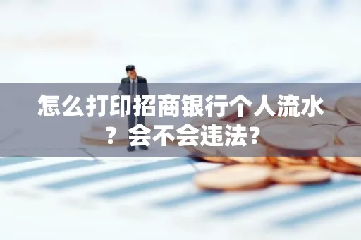 怎么打印招商银行个人流水？会不会违法？