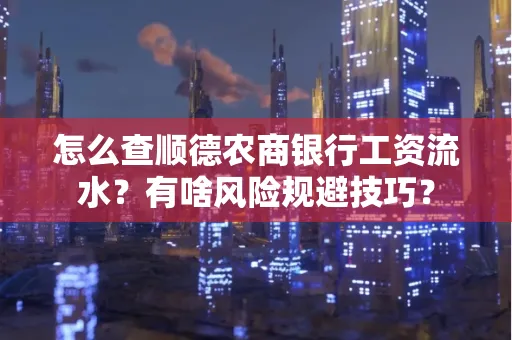 怎么查顺德农商银行工资流水？有啥风险规避技巧？