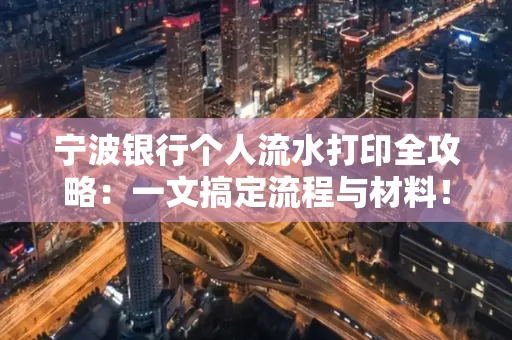 宁波银行个人流水打印全攻略：一文搞定流程与材料！
