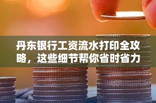 丹东银行工资流水打印全攻略，这些细节帮你省时省力！