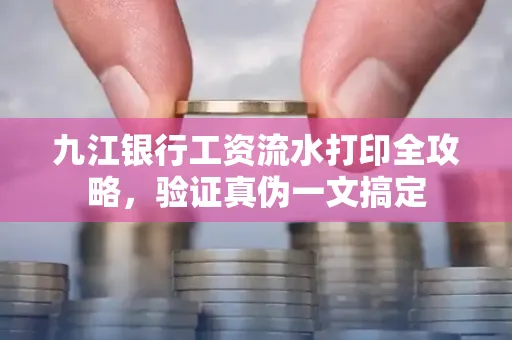 九江银行工资流水打印全攻略，验证真伪一文搞定