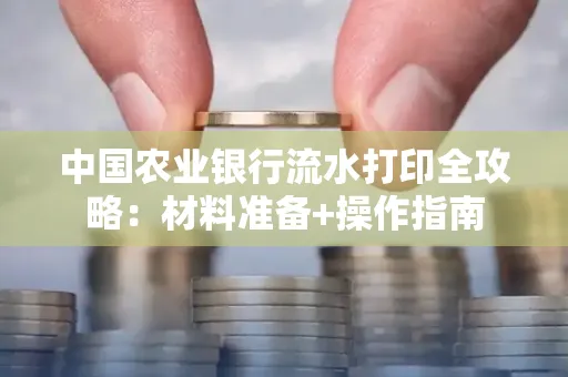 中国农业银行流水打印全攻略：材料准备+操作指南