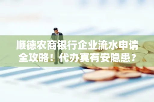 顺德农商银行企业流水申请全攻略！代办真有安隐患？