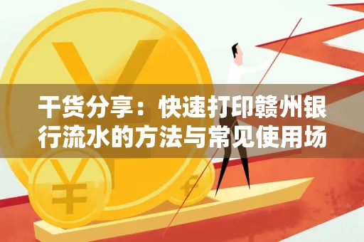 干货分享：快速打印赣州银行流水的方法与常见使用场景